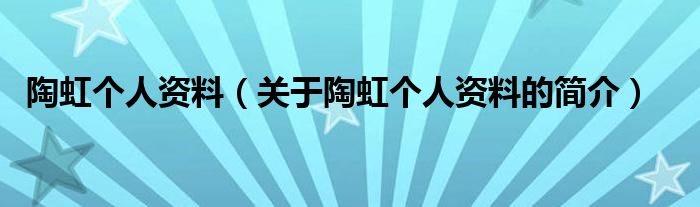 陶虹個(gè)人資料（關(guān)于陶虹個(gè)人資料的簡介）