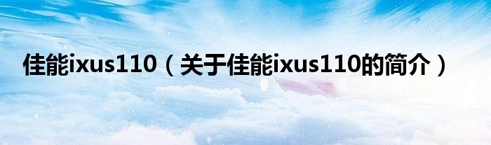 佳能ixus110（關(guān)于佳能ixus110的簡(jiǎn)介）