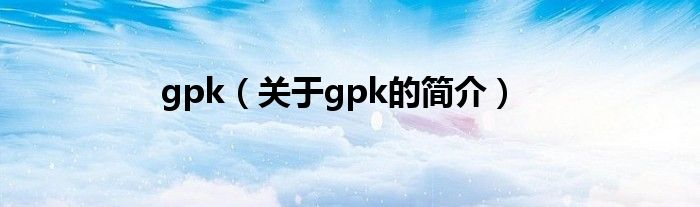 gpk（關于gpk的簡介）