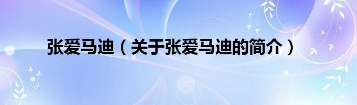 張愛馬迪（關(guān)于張愛馬迪的簡(jiǎn)介）