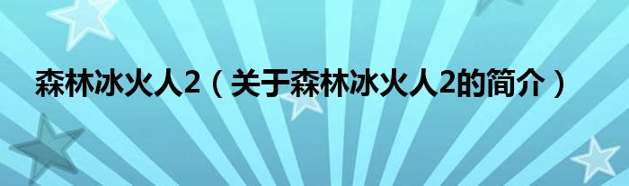 森林冰火人2（關(guān)于森林冰火人2的簡介）