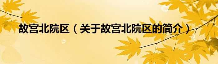 故宮北院區(qū)（關(guān)于故宮北院區(qū)的簡(jiǎn)介）