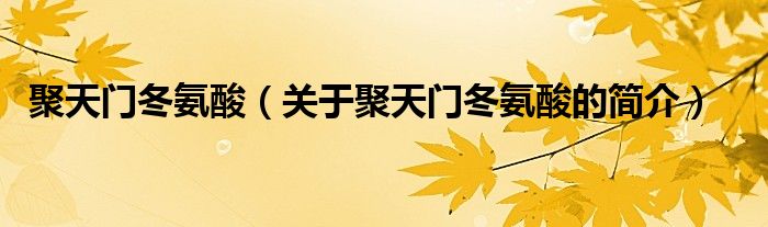 聚天門(mén)冬氨酸（關(guān)于聚天門(mén)冬氨酸的簡(jiǎn)介）