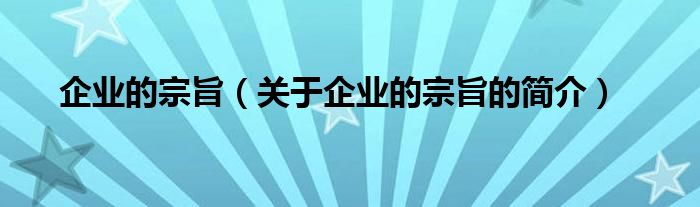 企業(yè)的宗旨（關(guān)于企業(yè)的宗旨的簡介）