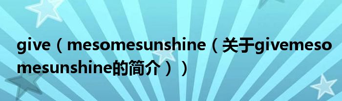 give（mesomesunshine（關(guān)于givemesomesunshine的簡介））