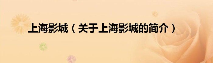 上海影城（關(guān)于上海影城的簡(jiǎn)介）