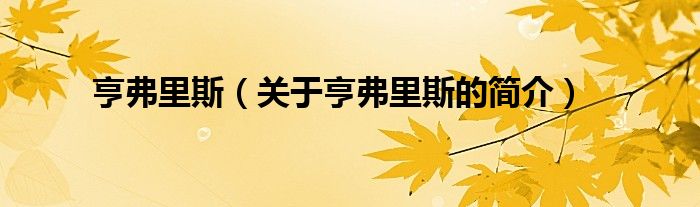 亨弗里斯（關(guān)于亨弗里斯的簡(jiǎn)介）