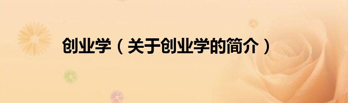 創(chuàng)業(yè)學(xué)（關(guān)于創(chuàng)業(yè)學(xué)的簡介）