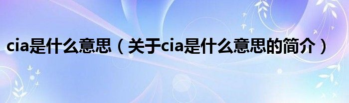 cia是什么意思（關(guān)于cia是什么意思的簡(jiǎn)介）