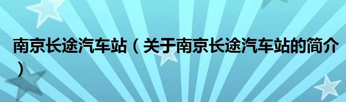 南京長途汽車站（關(guān)于南京長途汽車站的簡介）