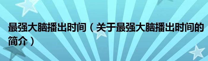 最強大腦播出時間（關于最強大腦播出時間的簡介）