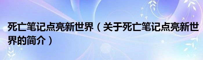 死亡筆記點亮新世界（關(guān)于死亡筆記點亮新世界的簡介）