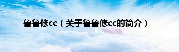 魯魯修cc（關于魯魯修cc的簡介）