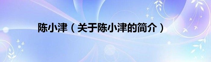 陳小津（關(guān)于陳小津的簡(jiǎn)介）