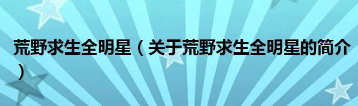 荒野求生全明星（關(guān)于荒野求生全明星的簡(jiǎn)介）