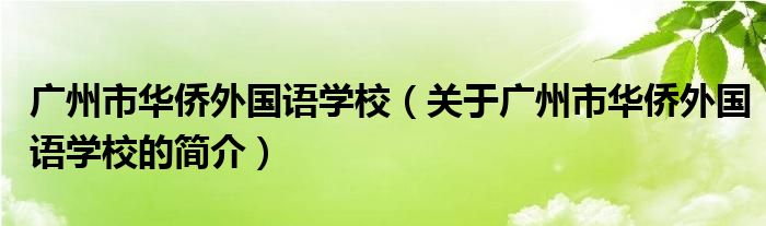 廣州市華僑外國語學(xué)校（關(guān)于廣州市華僑外國語學(xué)校的簡介）