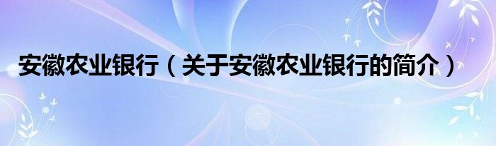 安徽農(nóng)業(yè)銀行（關(guān)于安徽農(nóng)業(yè)銀行的簡介）