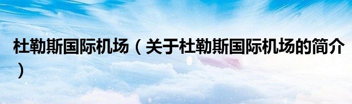 杜勒斯國際機場（關于杜勒斯國際機場的簡介）