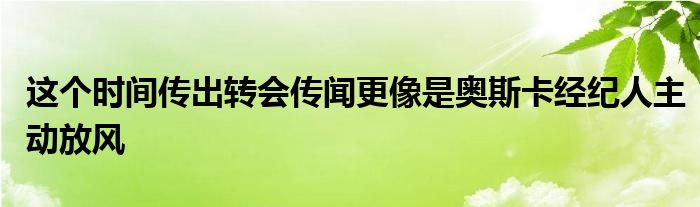 這個時間傳出轉(zhuǎn)會傳聞更像是奧斯卡經(jīng)紀(jì)人主動放風(fēng)