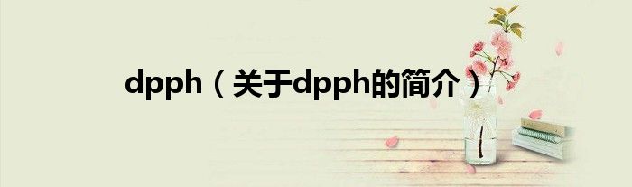 dpph（關(guān)于dpph的簡介）