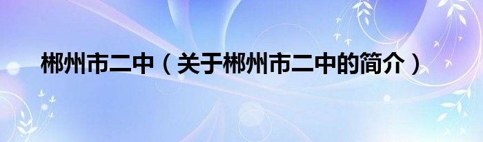 郴州市二中（關(guān)于郴州市二中的簡介）