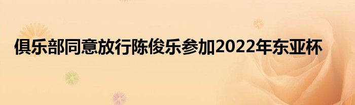 俱樂部同意放行陳俊樂參加2022年?yáng)|亞杯