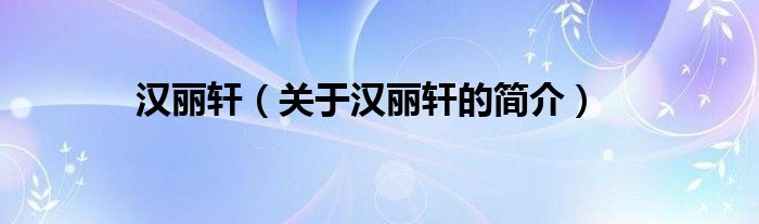 漢麗軒（關(guān)于漢麗軒的簡(jiǎn)介）