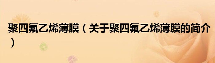 聚四氟乙烯薄膜（關(guān)于聚四氟乙烯薄膜的簡介）