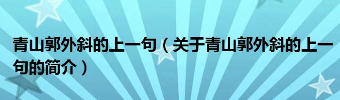 青山郭外斜的上一句（關于青山郭外斜的上一句的簡介）