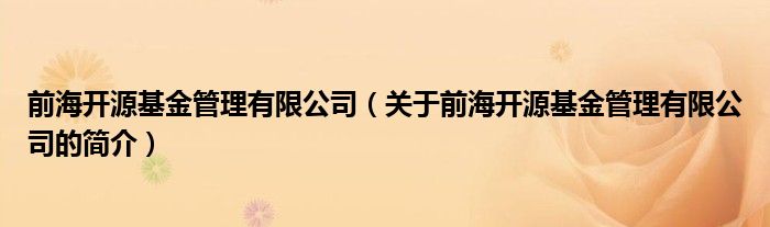 前海開源基金管理有限公司（關(guān)于前海開源基金管理有限公司的簡介）