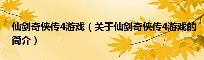 仙劍奇?zhèn)b傳4游戲（關(guān)于仙劍奇?zhèn)b傳4游戲的簡(jiǎn)介）