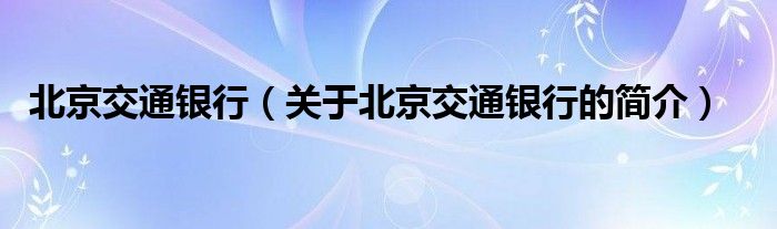 北京交通銀行（關(guān)于北京交通銀行的簡(jiǎn)介）