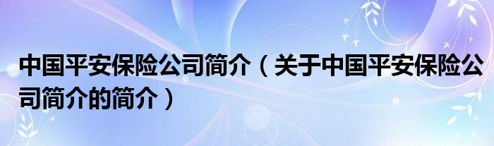 中國(guó)平安保險(xiǎn)公司簡(jiǎn)介（關(guān)于中國(guó)平安保險(xiǎn)公司簡(jiǎn)介的簡(jiǎn)介）