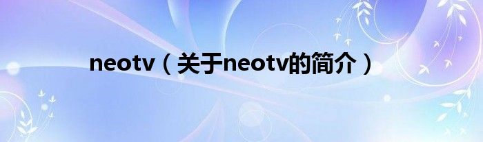 neotv（關(guān)于neotv的簡介）