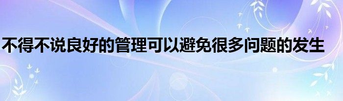 不得不說(shuō)良好的管理可以避免很多問(wèn)題的發(fā)生