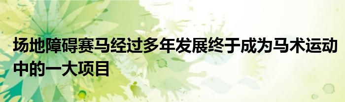 場地障礙賽馬經(jīng)過多年發(fā)展終于成為馬術運動中的一大項目