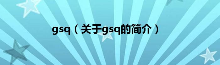 gsq（關(guān)于gsq的簡介）