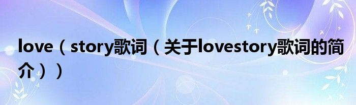 love（story歌詞（關(guān)于lovestory歌詞的簡(jiǎn)介））