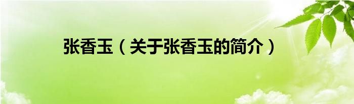 張香玉（關(guān)于張香玉的簡(jiǎn)介）