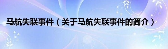 馬航失聯(lián)事件（關(guān)于馬航失聯(lián)事件的簡介）