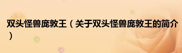 雙頭怪獸龐敦王（關(guān)于雙頭怪獸龐敦王的簡(jiǎn)介）