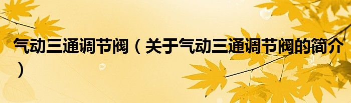 氣動三通調(diào)節(jié)閥（關于氣動三通調(diào)節(jié)閥的簡介）