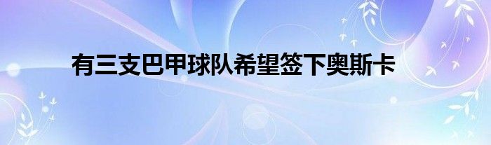 有三支巴甲球隊希望簽下奧斯卡