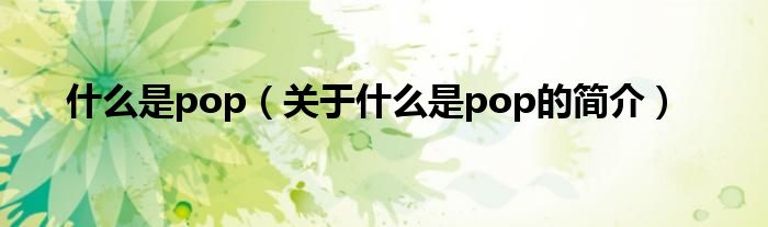 什么是pop（關(guān)于什么是pop的簡介）