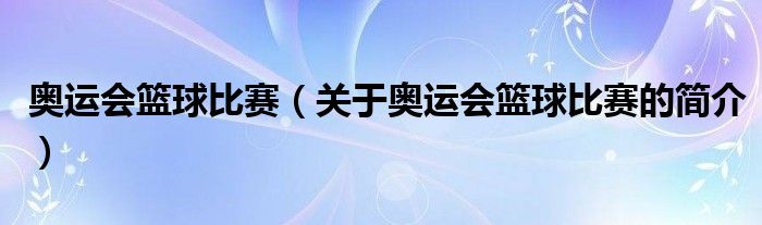 奧運會籃球比賽（關(guān)于奧運會籃球比賽的簡介）