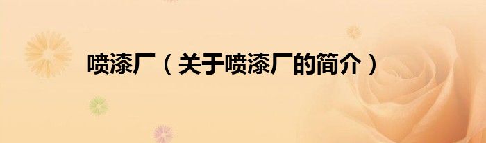 噴漆廠（關(guān)于噴漆廠的簡(jiǎn)介）