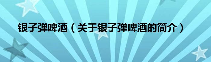 銀子彈啤酒（關(guān)于銀子彈啤酒的簡介）