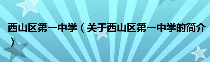 西山區(qū)第一中學(xué)（關(guān)于西山區(qū)第一中學(xué)的簡介）