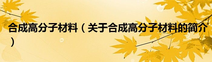 合成高分子材料（關(guān)于合成高分子材料的簡介）