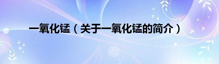 一氧化錳（關(guān)于一氧化錳的簡(jiǎn)介）